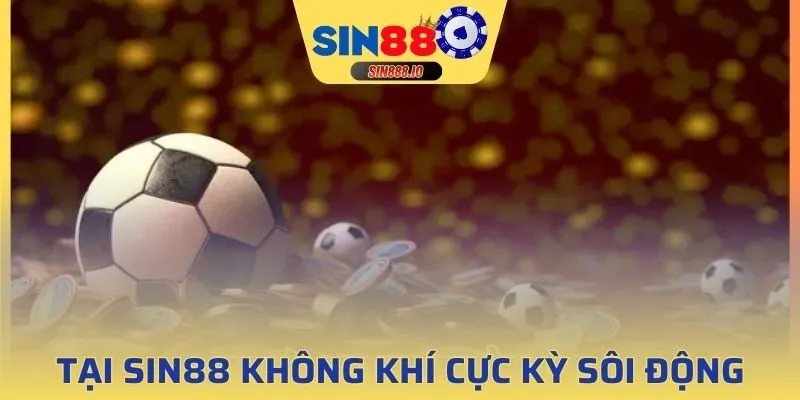 Tại Thể Thao Sin88 không khí cực kỳ sôi động